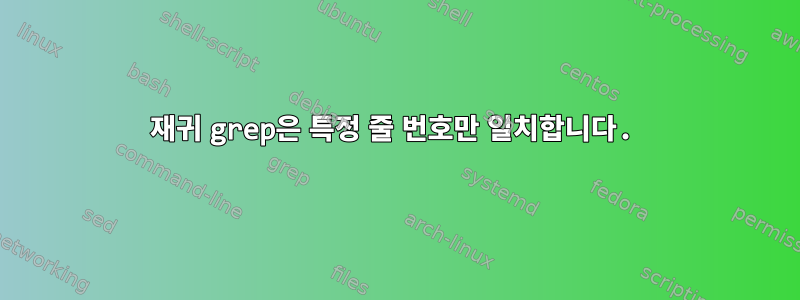 재귀 grep은 특정 줄 번호만 일치합니다.