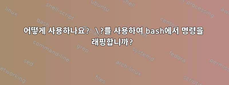 어떻게 사용하나요? \?를 사용하여 bash에서 명령을 래핑합니까?