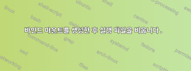 바인드 마운트를 생성한 후 실행 파일을 비웁니다.