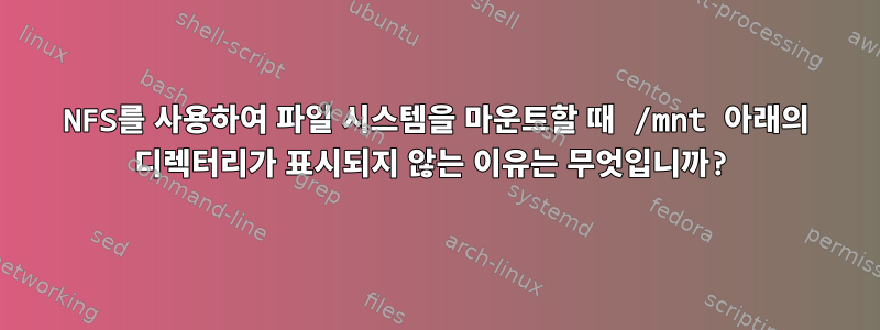 NFS를 사용하여 파일 시스템을 마운트할 때 /mnt 아래의 디렉터리가 표시되지 않는 이유는 무엇입니까?