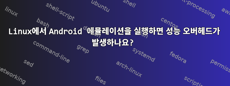 Linux에서 Android 에뮬레이션을 실행하면 성능 오버헤드가 발생하나요?