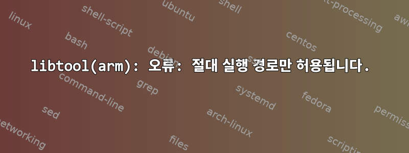 libtool(arm): 오류: 절대 실행 경로만 허용됩니다.