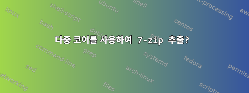 다중 코어를 사용하여 7-zip 추출?