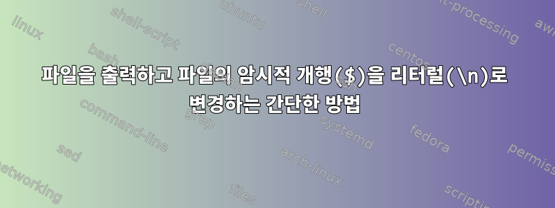 파일을 출력하고 파일의 암시적 개행($)을 리터럴(\n)로 변경하는 간단한 방법