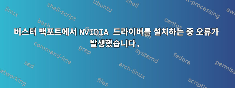 버스터 백포트에서 NVIDIA 드라이버를 설치하는 중 오류가 발생했습니다.