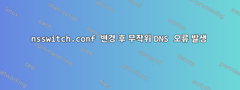 nsswitch.conf 변경 후 무작위 DNS 오류 발생