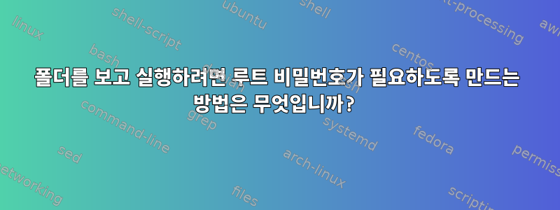 폴더를 보고 실행하려면 루트 비밀번호가 필요하도록 만드는 방법은 무엇입니까?