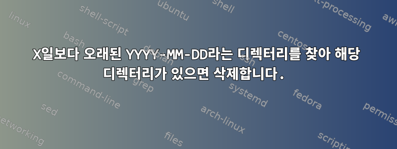 X일보다 오래된 YYYY-MM-DD라는 디렉터리를 찾아 해당 디렉터리가 있으면 삭제합니다.