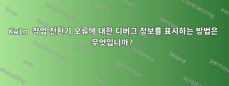 Kwin 작업 전환기 오류에 대한 디버그 정보를 표시하는 방법은 무엇입니까?