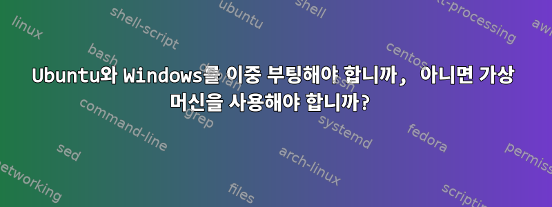 Ubuntu와 Windows를 이중 부팅해야 합니까, 아니면 가상 머신을 사용해야 합니까?