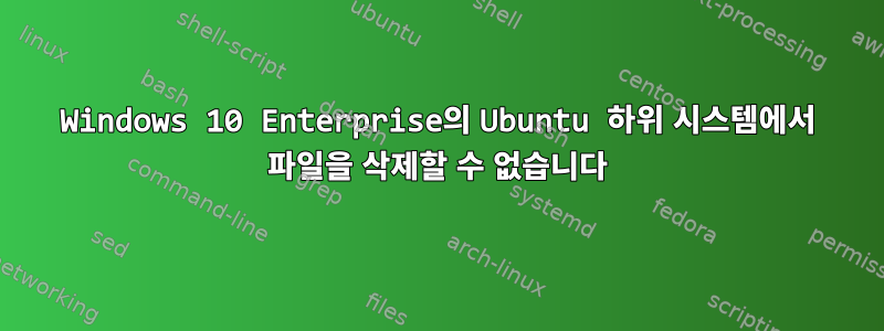 Windows 10 Enterprise의 Ubuntu 하위 시스템에서 파일을 삭제할 수 없습니다