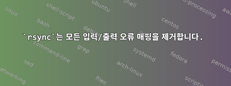 `rsync`는 모든 입력/출력 오류 매핑을 제거합니다.