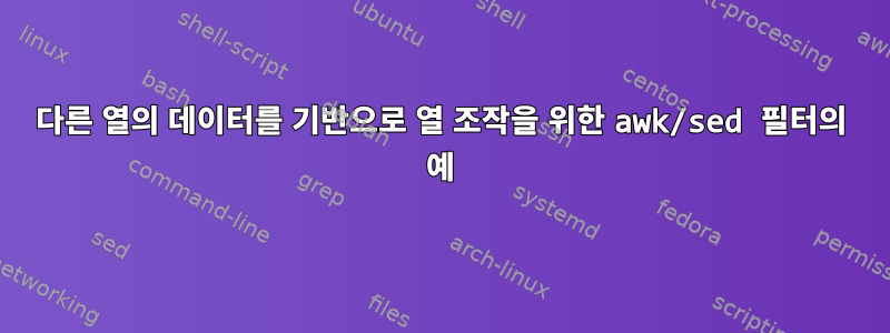 다른 열의 데이터를 기반으로 열 조작을 위한 awk/sed 필터의 예