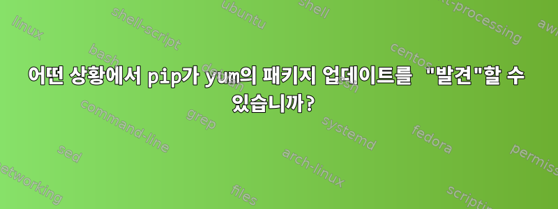 어떤 상황에서 pip가 yum의 패키지 업데이트를 "발견"할 수 있습니까?