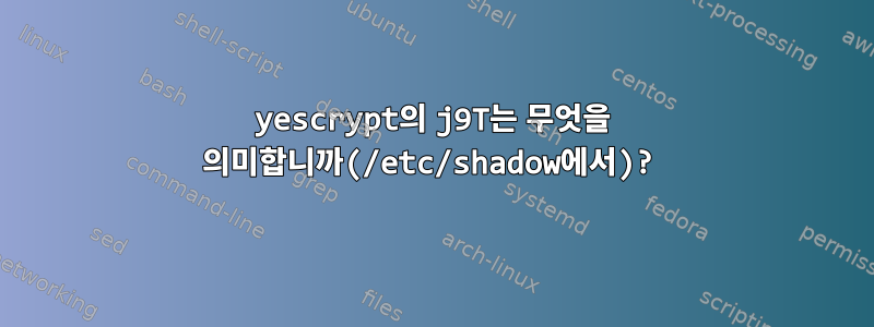 yescrypt의 j9T는 무엇을 의미합니까(/etc/shadow에서)?