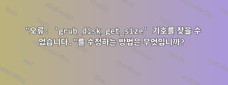 "오류: 'grub_disk_get_size' 기호를 찾을 수 없습니다."를 수정하는 방법은 무엇입니까?