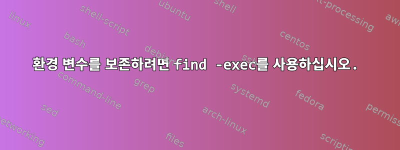 환경 변수를 보존하려면 find -exec를 사용하십시오.