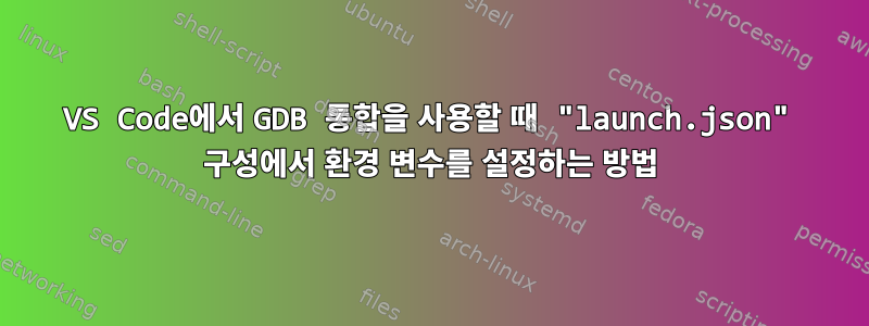 VS Code에서 GDB 통합을 사용할 때 "launch.json" 구성에서 환경 변수를 설정하는 방법