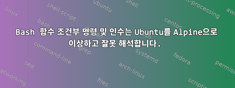 Bash 함수 조건부 명령 및 인수는 Ubuntu를 Alpine으로 이상하고 잘못 해석합니다.