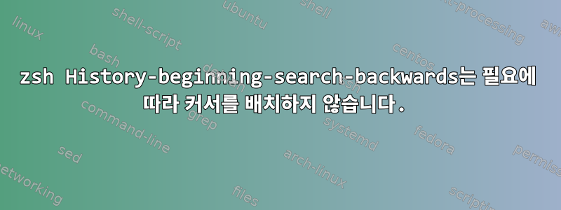 zsh History-beginning-search-backwards는 필요에 따라 커서를 배치하지 않습니다.