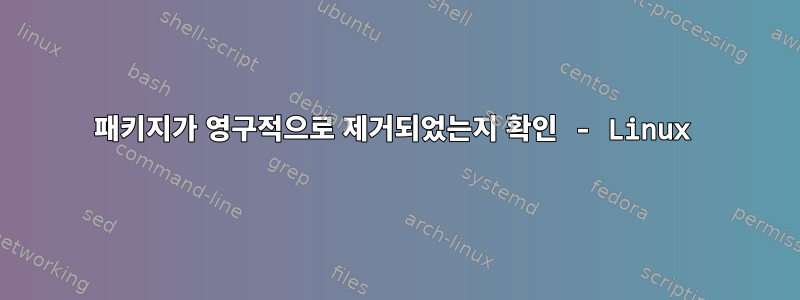 패키지가 영구적으로 제거되었는지 확인 - Linux