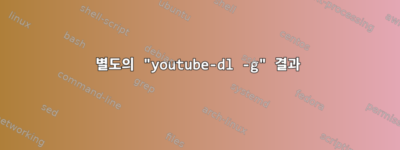 별도의 "youtube-dl -g" 결과