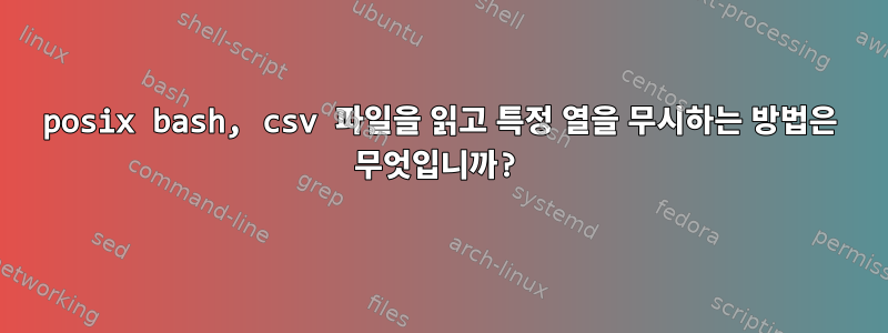 posix bash, csv 파일을 읽고 특정 열을 무시하는 방법은 무엇입니까?