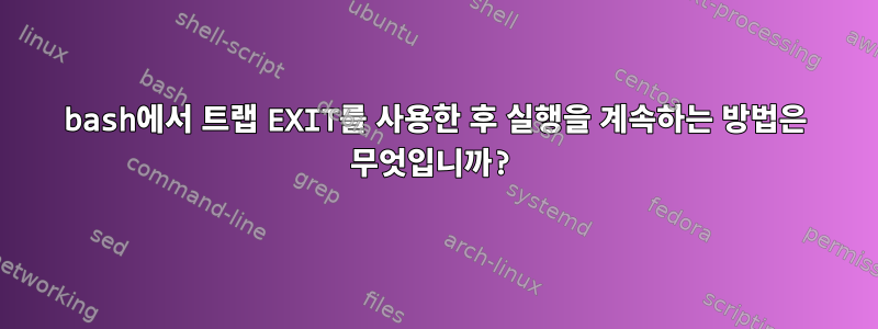 bash에서 트랩 EXIT를 사용한 후 실행을 계속하는 방법은 무엇입니까?