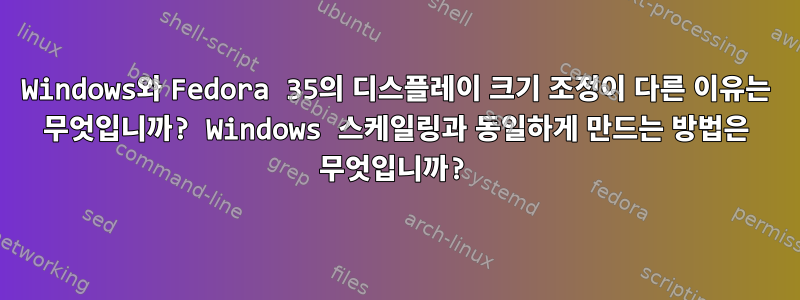 Windows와 Fedora 35의 디스플레이 크기 조정이 다른 이유는 무엇입니까? Windows 스케일링과 동일하게 만드는 방법은 무엇입니까?