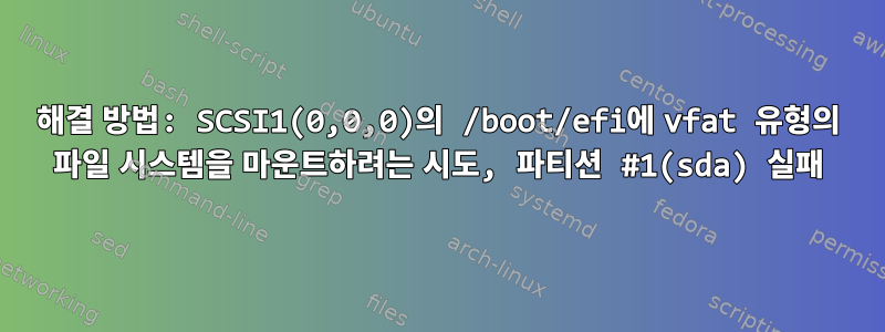 해결 방법: SCSI1(0,0,0)의 /boot/efi에 vfat 유형의 파일 시스템을 마운트하려는 시도, 파티션 #1(sda) 실패