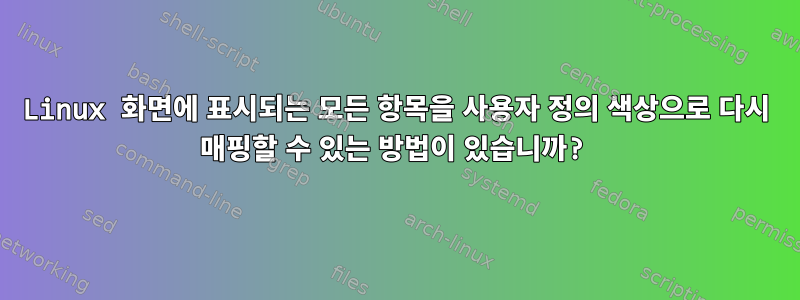 Linux 화면에 표시되는 모든 항목을 사용자 정의 색상으로 다시 매핑할 수 있는 방법이 있습니까?