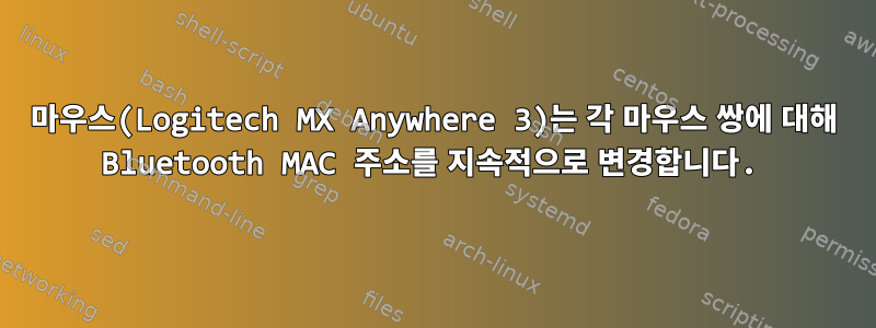 마우스(Logitech MX Anywhere 3)는 각 마우스 쌍에 대해 Bluetooth MAC 주소를 지속적으로 변경합니다.