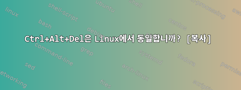 Ctrl+Alt+Del은 Linux에서 동일합니까? [복사]