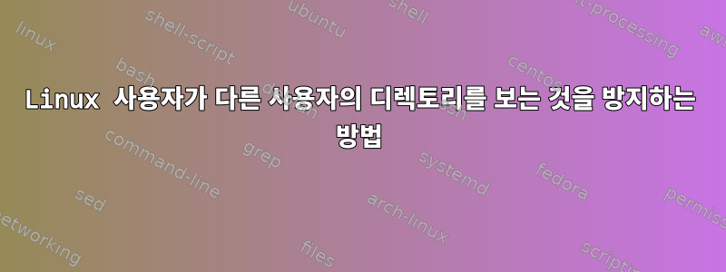 Linux 사용자가 다른 사용자의 디렉토리를 보는 것을 방지하는 방법