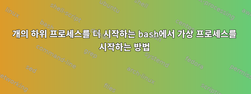 7개의 하위 프로세스를 더 시작하는 bash에서 가상 프로세스를 시작하는 방법