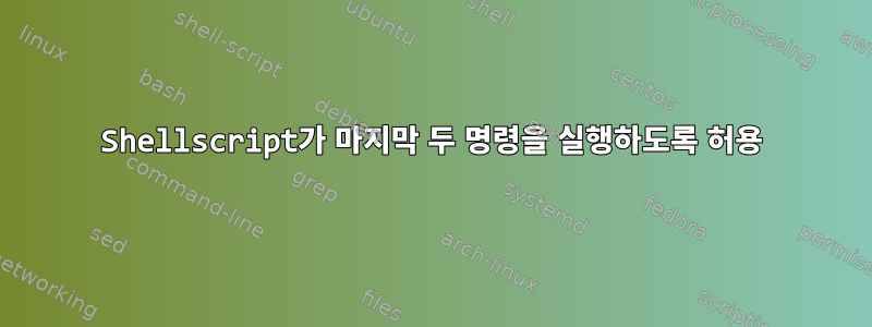 Shellscript가 마지막 두 명령을 실행하도록 허용