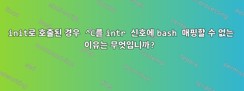 init로 호출된 경우 ^C를 intr 신호에 bash 매핑할 수 없는 이유는 무엇입니까?