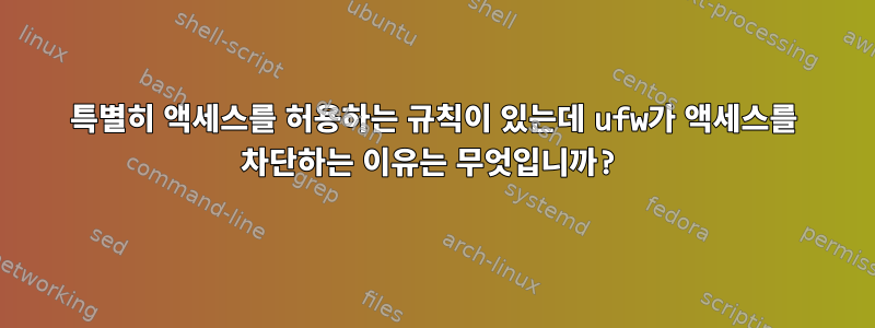 특별히 액세스를 허용하는 규칙이 있는데 ufw가 액세스를 차단하는 이유는 무엇입니까?