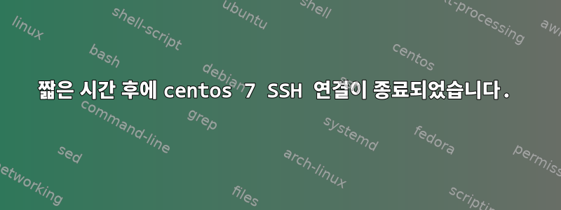 짧은 시간 후에 centos 7 SSH 연결이 종료되었습니다.