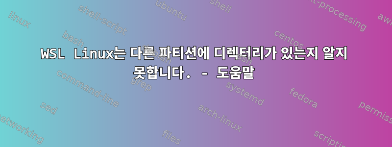 WSL Linux는 다른 파티션에 디렉터리가 있는지 알지 못합니다. - 도움말