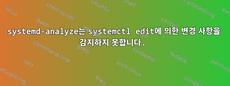 systemd-analyze는 systemctl edit에 의한 변경 사항을 감지하지 못합니다.