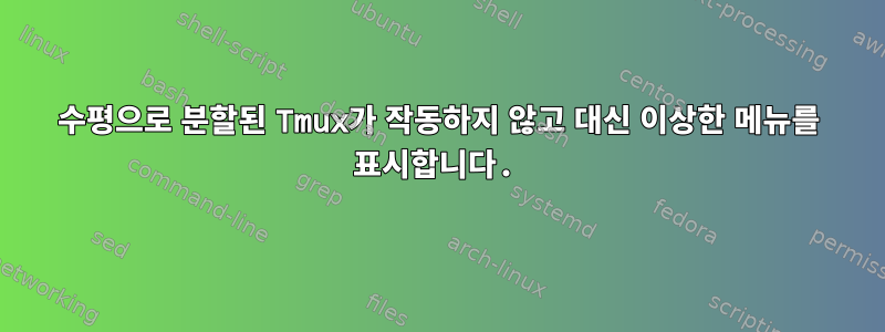 수평으로 분할된 Tmux가 작동하지 않고 대신 이상한 메뉴를 표시합니다.