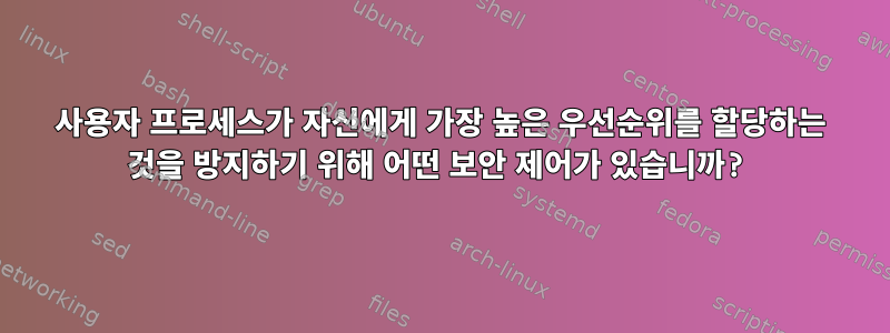 사용자 프로세스가 자신에게 가장 높은 우선순위를 할당하는 것을 방지하기 위해 어떤 보안 제어가 있습니까?