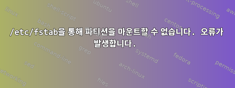 /etc/fstab을 통해 파티션을 마운트할 수 없습니다. 오류가 발생합니다.