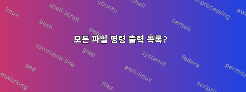 모든 파일 명령 출력 목록?