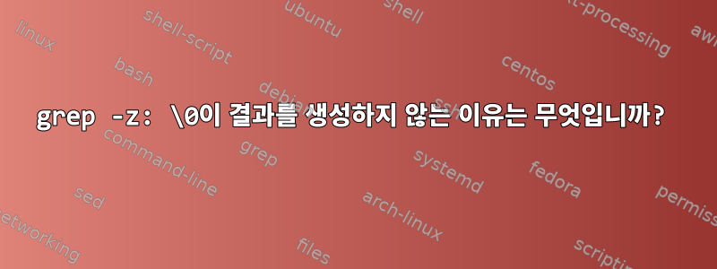 grep -z: \0이 결과를 생성하지 않는 이유는 무엇입니까?