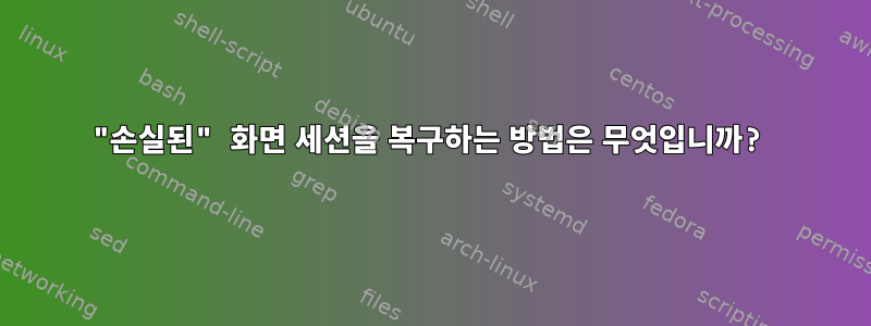 "손실된" 화면 세션을 복구하는 방법은 무엇입니까?