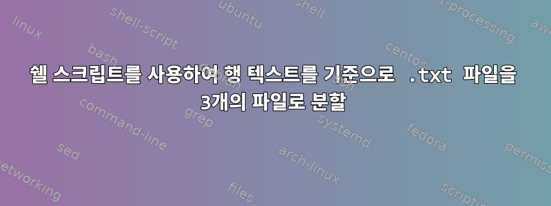 쉘 스크립트를 사용하여 행 텍스트를 기준으로 .txt 파일을 3개의 파일로 분할