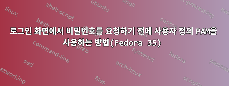 로그인 화면에서 비밀번호를 요청하기 전에 사용자 정의 PAM을 사용하는 방법(Fedora 35)