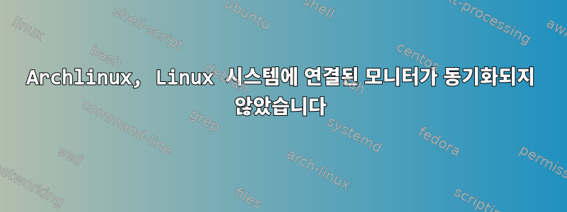 Archlinux, Linux 시스템에 연결된 모니터가 동기화되지 않았습니다